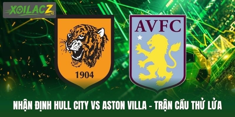 Nhận Định Hull City Vs Aston Villa - Trận Cầu Thử Lửa Tại EPL